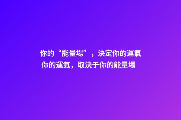 你的“能量場”，決定你的運氣 你的運氣，取決于你的能量場-第1張-觀點-玄機派